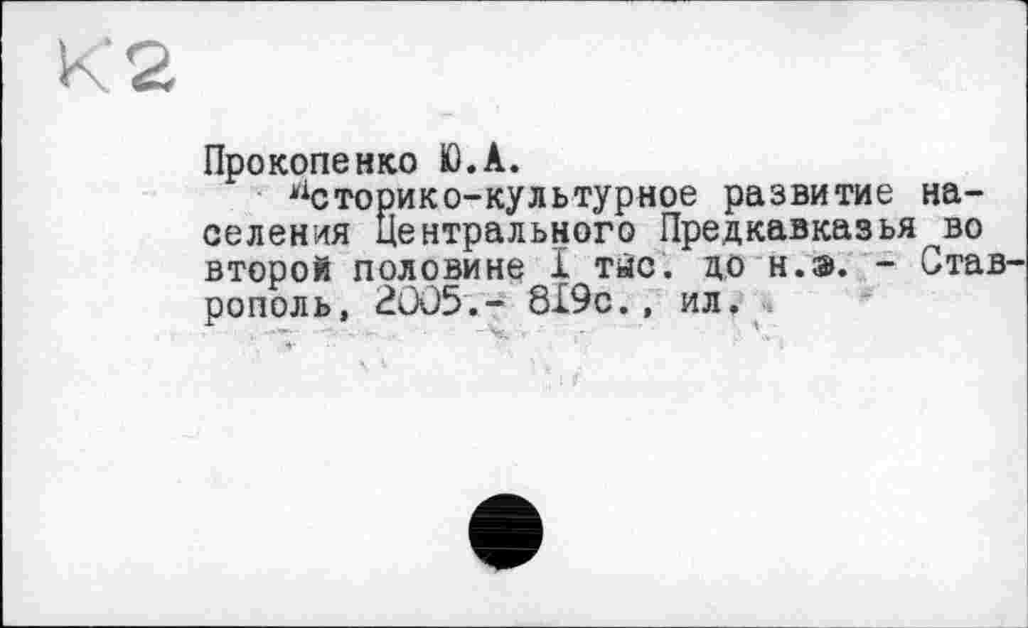 ﻿<2.
Прокопенко Ю.А.
историко-культурное развитие населения Центрального Предкавказья во второй половине I тыс. до н.э. - Ставрополь, 2ÛÛ5.- 819с., ил.